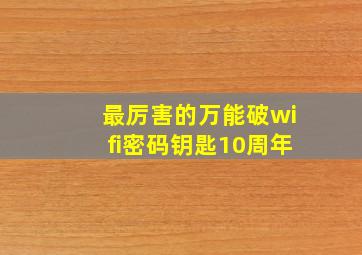 最厉害的万能破wifi密码钥匙10周年