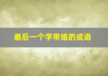 最后一个字带组的成语