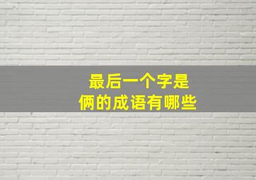 最后一个字是俩的成语有哪些