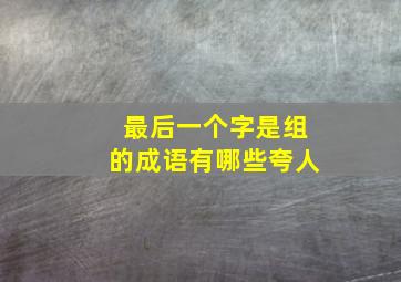 最后一个字是组的成语有哪些夸人