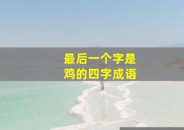 最后一个字是鸡的四字成语