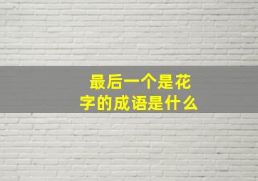 最后一个是花字的成语是什么