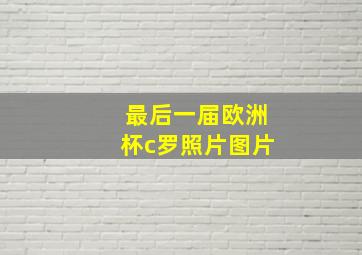 最后一届欧洲杯c罗照片图片