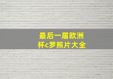 最后一届欧洲杯c罗照片大全