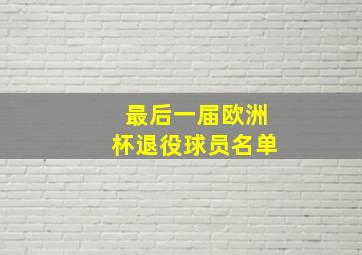 最后一届欧洲杯退役球员名单