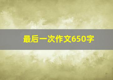 最后一次作文650字