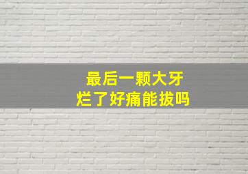 最后一颗大牙烂了好痛能拔吗