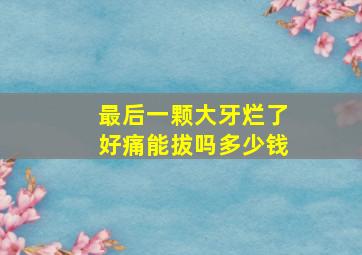 最后一颗大牙烂了好痛能拔吗多少钱