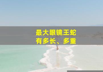 最大眼镜王蛇有多长、多重