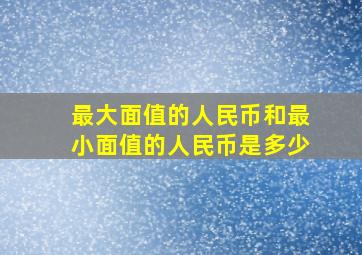 最大面值的人民币和最小面值的人民币是多少