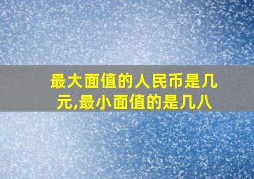 最大面值的人民币是几元,最小面值的是几八