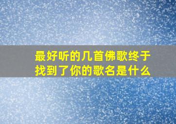 最好听的几首佛歌终于找到了你的歌名是什么