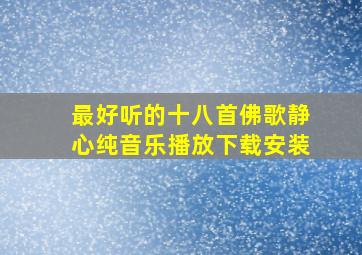 最好听的十八首佛歌静心纯音乐播放下载安装