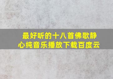 最好听的十八首佛歌静心纯音乐播放下载百度云