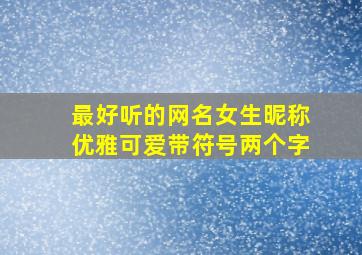 最好听的网名女生昵称优雅可爱带符号两个字