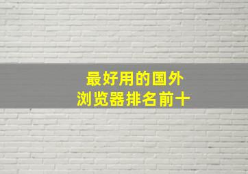 最好用的国外浏览器排名前十