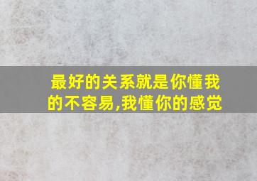 最好的关系就是你懂我的不容易,我懂你的感觉