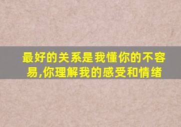 最好的关系是我懂你的不容易,你理解我的感受和情绪