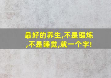 最好的养生,不是锻炼,不是睡觉,就一个字!