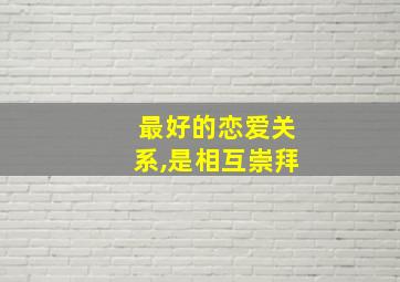 最好的恋爱关系,是相互崇拜