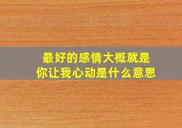 最好的感情大概就是你让我心动是什么意思