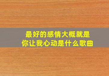 最好的感情大概就是你让我心动是什么歌曲