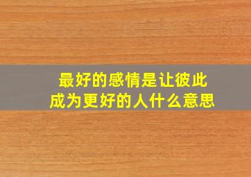 最好的感情是让彼此成为更好的人什么意思