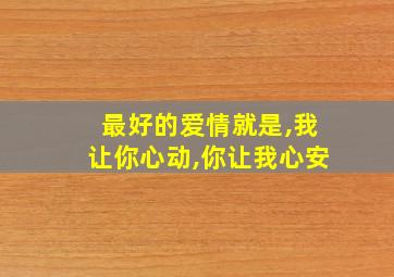 最好的爱情就是,我让你心动,你让我心安