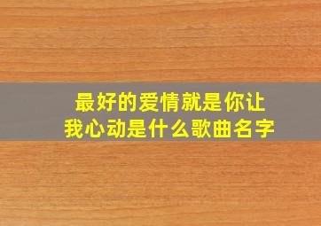 最好的爱情就是你让我心动是什么歌曲名字