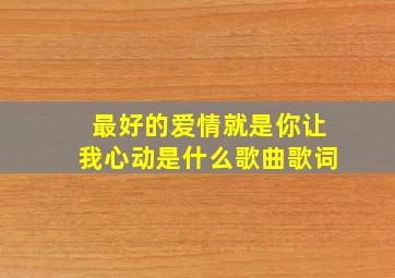 最好的爱情就是你让我心动是什么歌曲歌词