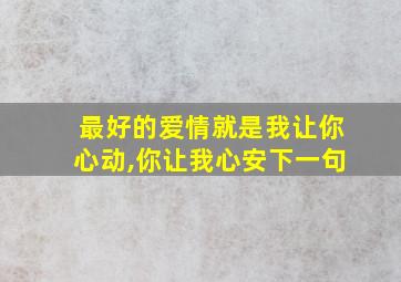 最好的爱情就是我让你心动,你让我心安下一句