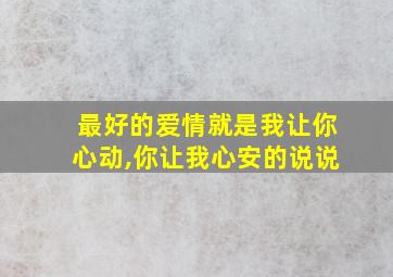 最好的爱情就是我让你心动,你让我心安的说说