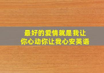 最好的爱情就是我让你心动你让我心安英语