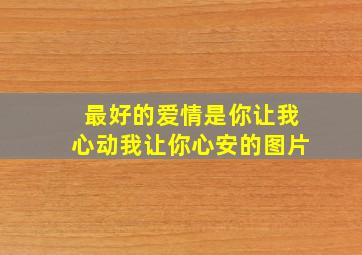 最好的爱情是你让我心动我让你心安的图片