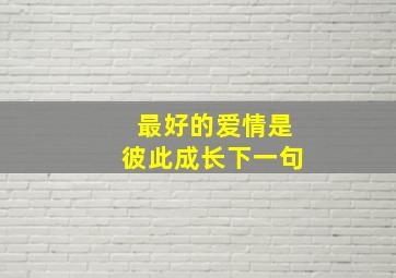 最好的爱情是彼此成长下一句