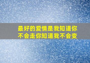 最好的爱情是我知道你不会走你知道我不会变