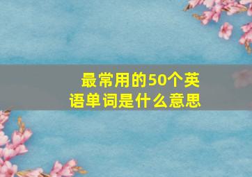 最常用的50个英语单词是什么意思