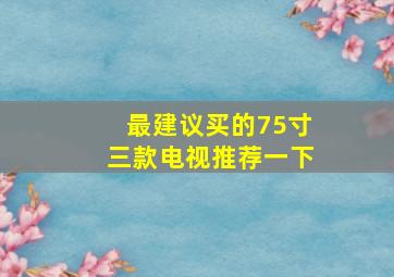 最建议买的75寸三款电视推荐一下