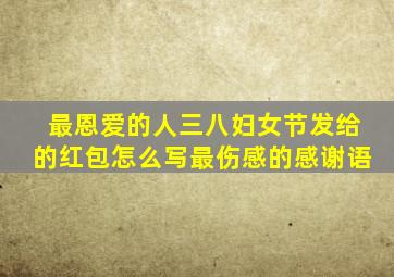 最恩爱的人三八妇女节发给的红包怎么写最伤感的感谢语