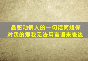 最感动情人的一句话简短你对我的爱我无法用言语来表达