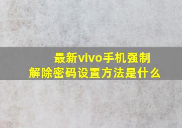 最新vivo手机强制解除密码设置方法是什么