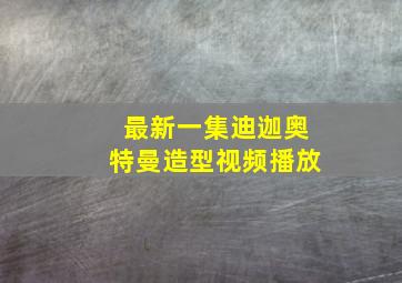 最新一集迪迦奥特曼造型视频播放