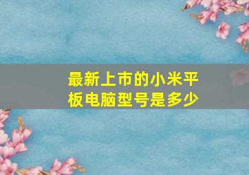 最新上市的小米平板电脑型号是多少