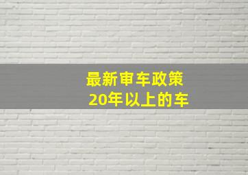 最新审车政策20年以上的车