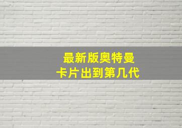 最新版奥特曼卡片出到第几代