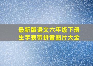 最新版语文六年级下册生字表带拼音图片大全