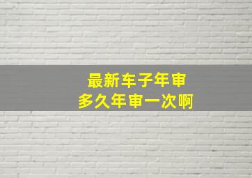 最新车子年审多久年审一次啊