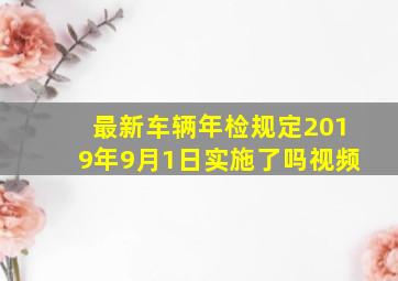 最新车辆年检规定2019年9月1日实施了吗视频