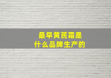 最早黄芪霜是什么品牌生产的