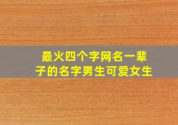 最火四个字网名一辈子的名字男生可爱女生